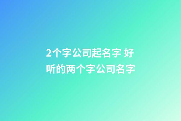 2个字公司起名字 好听的两个字公司名字-第1张-公司起名-玄机派